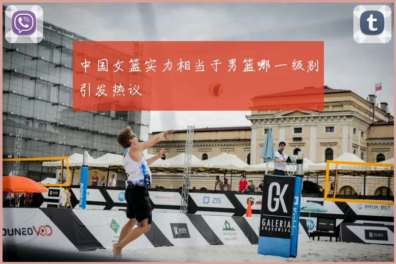 中国女篮实力相当于男篮哪一级别引发热议