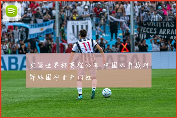 女篮世界杯赛程公布 中国队首战对阵韩国冲击开门红