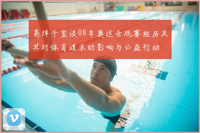易烊千玺谈08年奥运会观赛经历及其对体育追求的影响与公益行动
