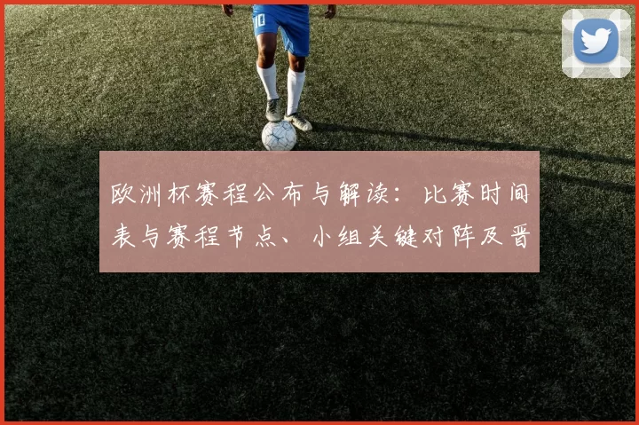 欧洲杯赛程公布与解读：比赛时间表与赛程节点、小组关键对阵及晋级影响