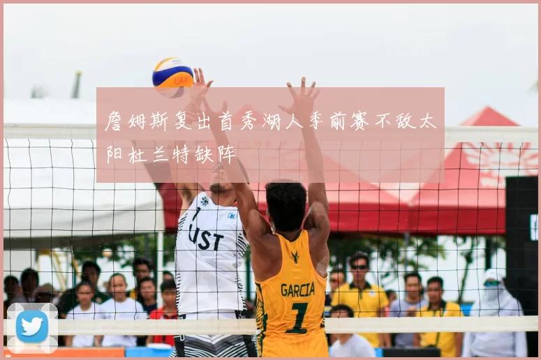 詹姆斯复出首秀湖人季前赛不敌太阳杜兰特缺阵