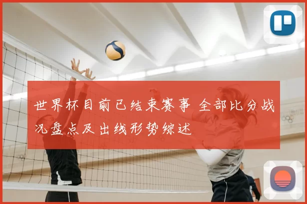 世界杯目前已结束赛事 全部比分战况盘点及出线形势综述