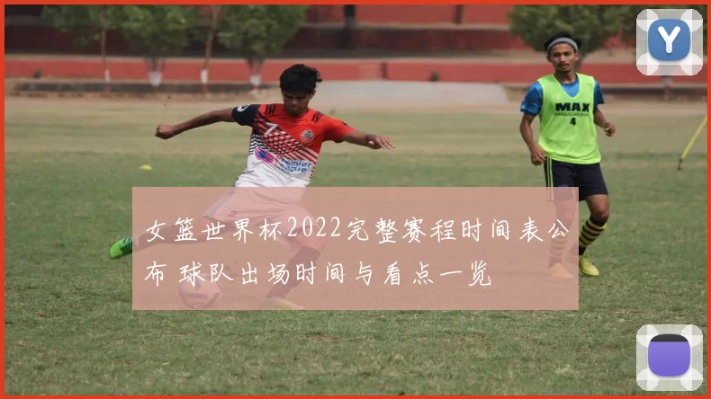 女篮世界杯2022完整赛程时间表公布 球队出场时间与看点一览