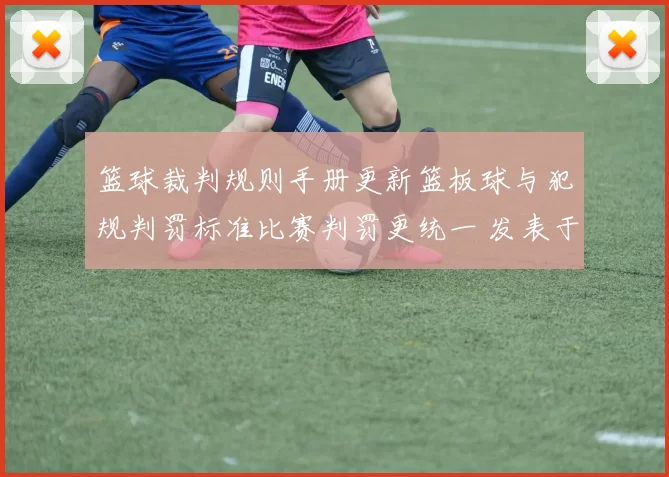篮球裁判规则手册更新篮板球与犯规判罚标准比赛判罚更统一 发表于