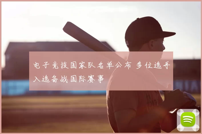 电子竞技国家队名单公布 多位选手入选备战国际赛事