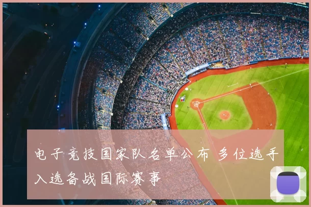 电子竞技国家队名单公布 多位选手入选备战国际赛事