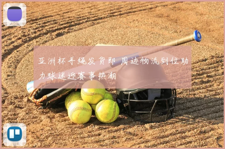 亚洲杯手绳发货即 周边物流到位助力球迷迎赛事热潮