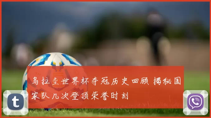 乌拉圭世界杯夺冠历史回顾 揭秘国家队几次登顶荣誉时刻