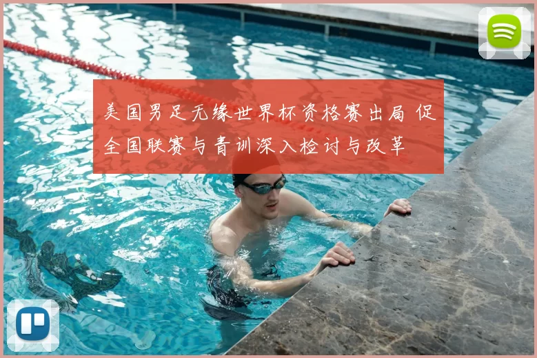 美国男足无缘世界杯资格赛出局 促全国联赛与青训深入检讨与改革