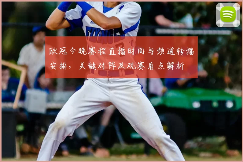 欧冠今晚赛程直播时间与频道转播安排，关键对阵及观赛看点解析