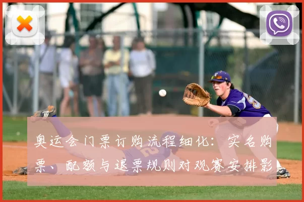 奥运会门票订购流程细化：实名购票、配额与退票规则对观赛安排影响