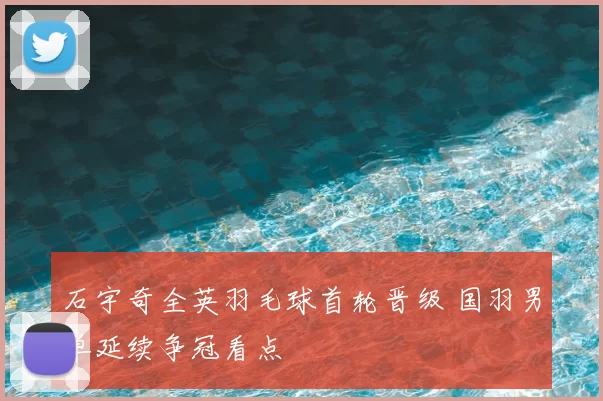 石宇奇全英羽毛球首轮晋级 国羽男单延续争冠看点