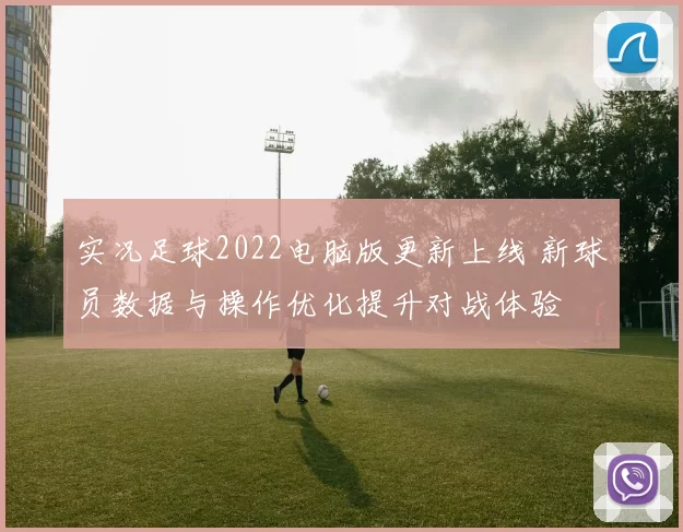 实况足球2022电脑版更新上线 新球员数据与操作优化提升对战体验