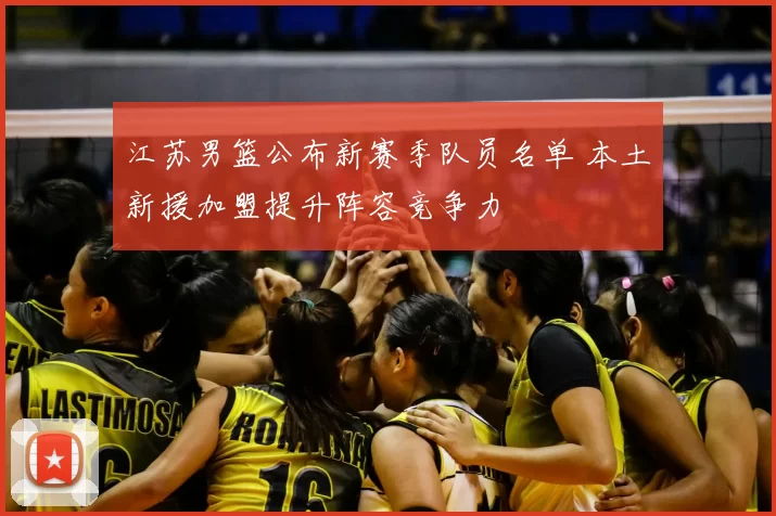 江苏男篮公布新赛季队员名单 本土新援加盟提升阵容竞争力