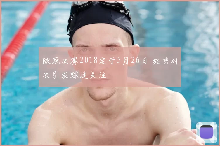 欧冠决赛2018定于5月26日 经典对决引发球迷关注