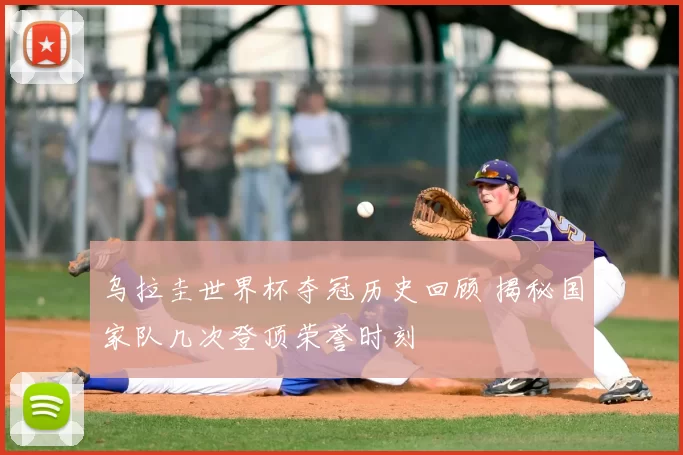 乌拉圭世界杯夺冠历史回顾 揭秘国家队几次登顶荣誉时刻