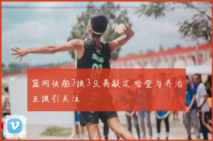 篮网快船3换3交易敲定 哈登与乔治互换引关注