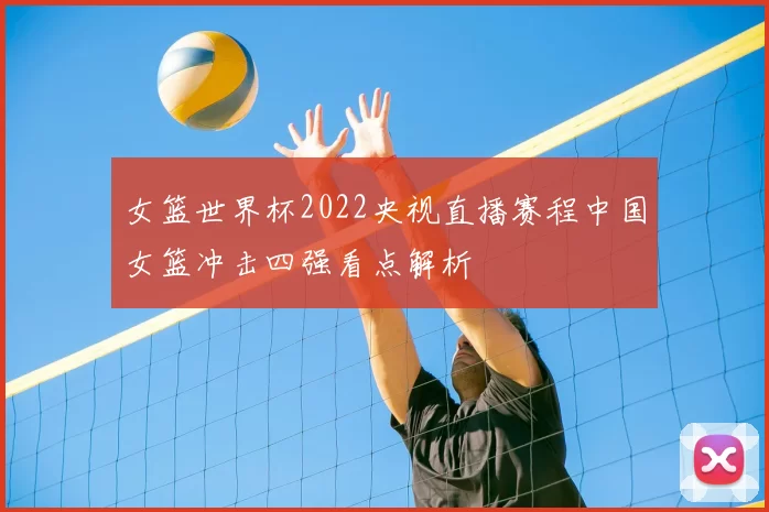 女篮世界杯2022央视直播赛程中国女篮冲击四强看点解析