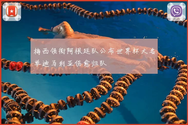 梅西领衔阿根廷队公布世界杯大名单迪马利亚伤愈归队