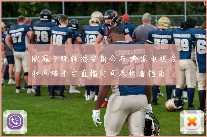 欧冠今晚转播安排公布 哪家电视台和网络平台直播时间及收看指南