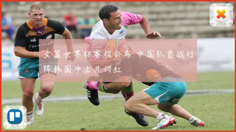 女篮世界杯赛程公布 中国队首战对阵韩国冲击开门红