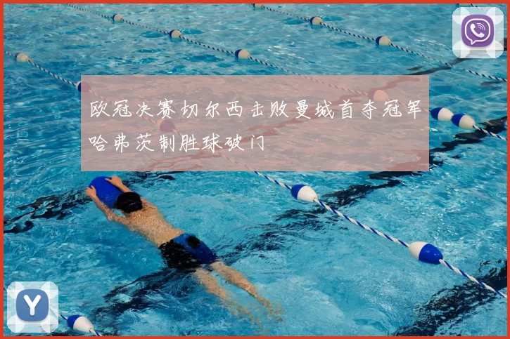 欧冠决赛切尔西击败曼城首夺冠军哈弗茨制胜球破门